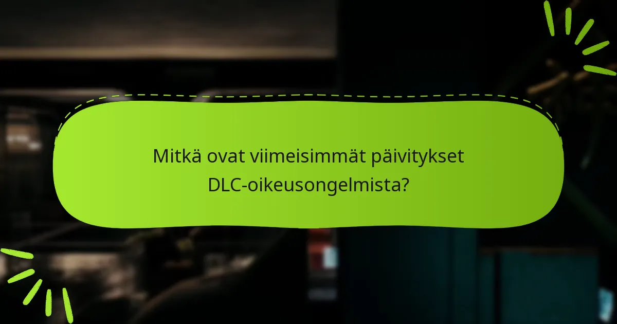 Mitkä ovat viimeisimmät päivitykset DLC-oikeusongelmista?